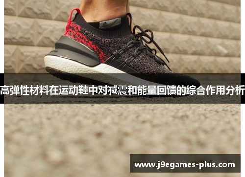 高弹性材料在运动鞋中对减震和能量回馈的综合作用分析