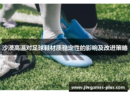 沙漠高温对足球鞋材质稳定性的影响及改进策略