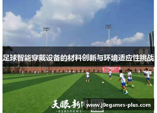 足球智能穿戴设备的材料创新与环境适应性挑战