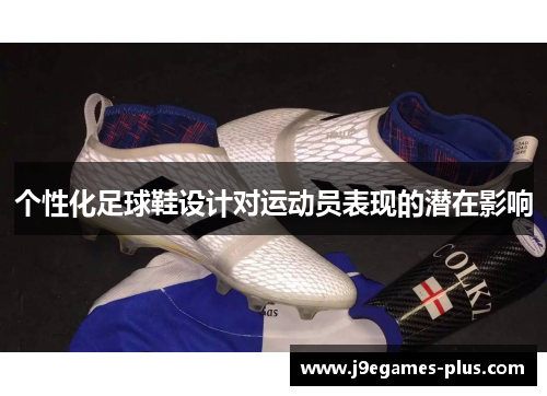 个性化足球鞋设计对运动员表现的潜在影响